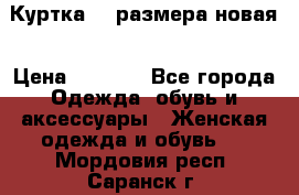 Куртка 62 размера новая › Цена ­ 3 000 - Все города Одежда, обувь и аксессуары » Женская одежда и обувь   . Мордовия респ.,Саранск г.